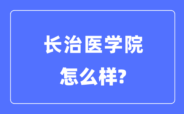 長治醫(yī)學院是幾本一本還是二本,長治醫(yī)學院怎么樣？