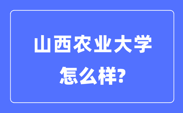 山西農(nóng)業(yè)大學(xué)是幾本一本還是二本,山西農(nóng)業(yè)大學(xué)怎么樣？