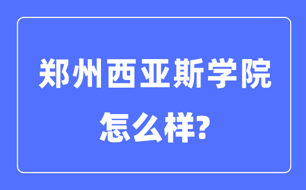 鄭州西亞斯學(xué)院是幾本一本還是二本,鄭州西亞斯學(xué)院怎么樣？