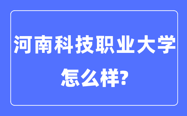 河南科技職業(yè)大學(xué)是幾本一本還是二本,河南科技職業(yè)大學(xué)怎么樣？