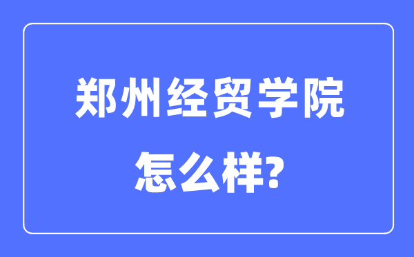 鄭州經(jīng)貿(mào)學(xué)院是幾本一本還是二本,鄭州經(jīng)貿(mào)學(xué)院怎么樣？