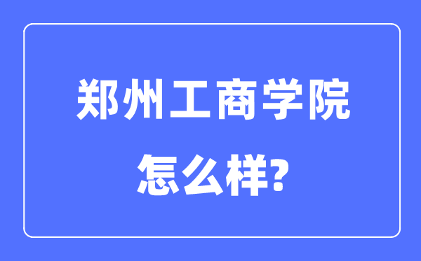 鄭州工商學(xué)院是幾本一本還是二本,鄭州工商學(xué)院怎么樣？