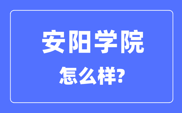 安陽學(xué)院是幾本一本還是二本,安陽學(xué)院怎么樣？