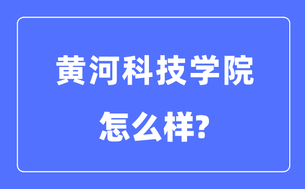 黃河科技學(xué)院是幾本一本還是二本,黃河科技學(xué)院怎么樣？