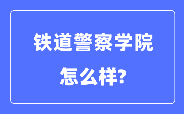 鐵道警察學(xué)院是幾本一本還是二本,鐵道警察學(xué)院怎么樣？