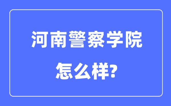 河南警察學院是幾本一本還是二本,河南警察學院怎么樣？