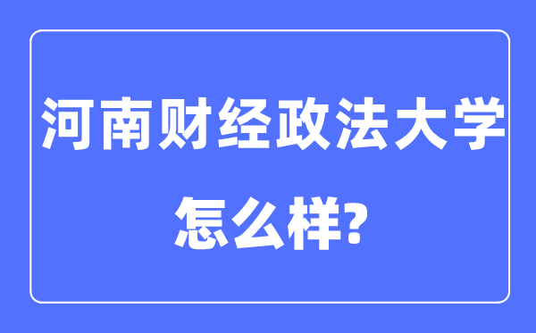 河南財(cái)經(jīng)政法大學(xué)是幾本一本還是二本,河南財(cái)經(jīng)政法大學(xué)怎么樣？