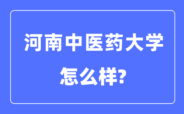河南中醫(yī)藥大學(xué)是幾本一本還是二本,河南中醫(yī)藥大學(xué)怎么樣？