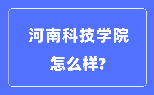 河南科技學院是幾本一本還是二本,河南科技學院怎么樣？