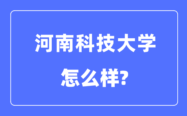 河南科技大學(xué)是幾本一本還是二本,河南科技大學(xué)怎么樣？