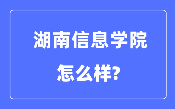 湖南信息學(xué)院是幾本一本還是二本,湖南信息學(xué)院怎么樣？