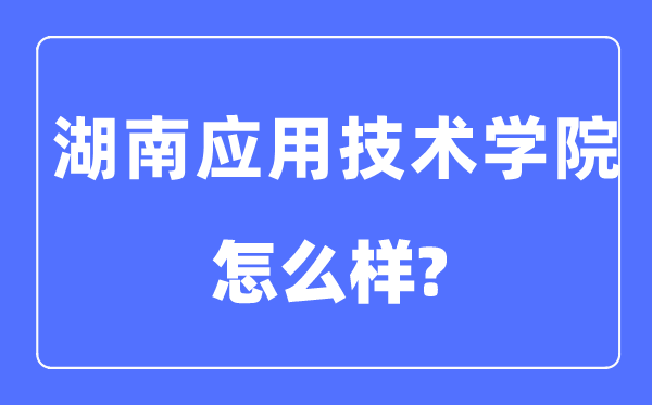 湖南應用技術學院是幾本一本還是二本,湖南應用技術學院怎么樣？