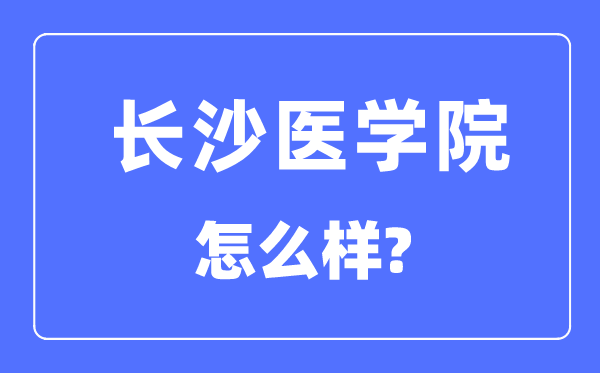 長沙醫(yī)學(xué)院是幾本一本還是二本,長沙醫(yī)學(xué)院怎么樣？