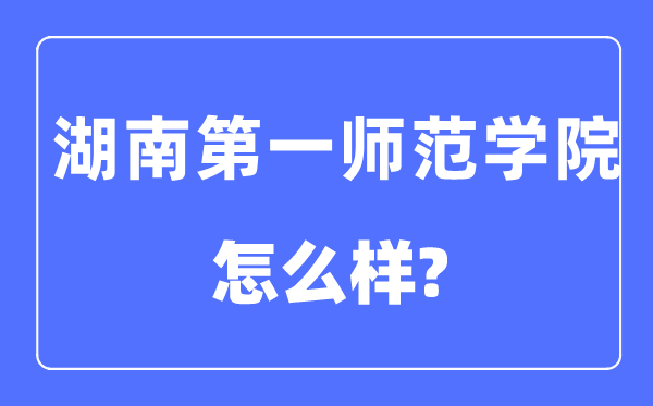 湖南第一師范學(xué)院是幾本一本還是二本,湖南第一師范學(xué)院怎么樣？