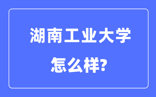 湖南工業(yè)大學(xué)是幾本一本還是二本,湖南工業(yè)大學(xué)怎么樣？
