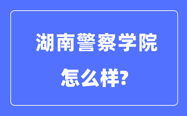 湖南警察學(xué)院是幾本一本還是二本,湖南警察學(xué)院怎么樣？