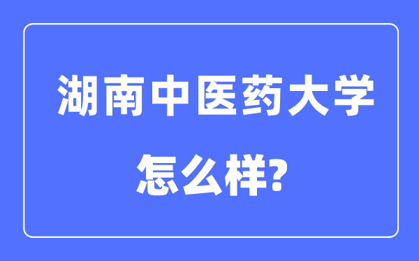 湖南中醫(yī)藥大學(xué)是幾本一本還是二本,湖南中醫(yī)藥大學(xué)怎么樣？