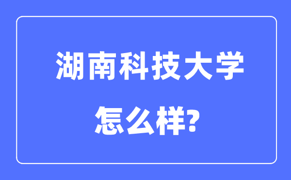 湖南科技大學(xué)是幾本一本還是二本,湖南科技大學(xué)怎么樣？