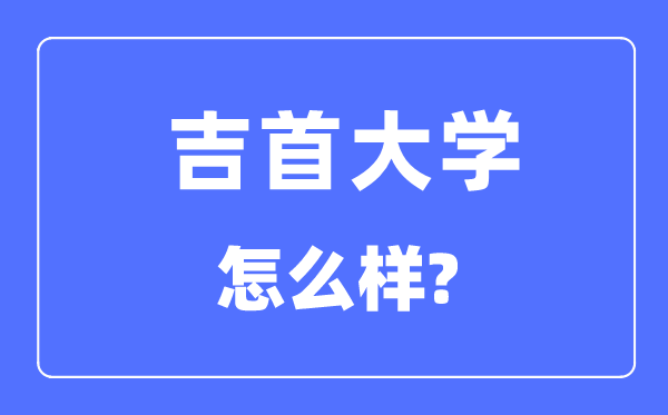 吉首大學(xué)是幾本一本還是二本,吉首大學(xué)怎么樣？