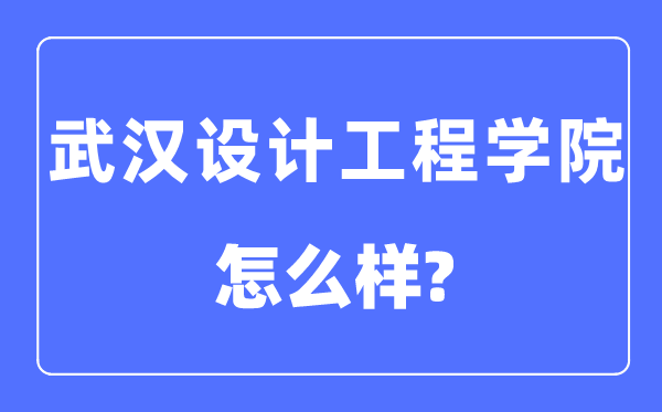 武漢設(shè)計(jì)工程學(xué)院是幾本一本還是二本,武漢設(shè)計(jì)工程學(xué)院怎么樣？