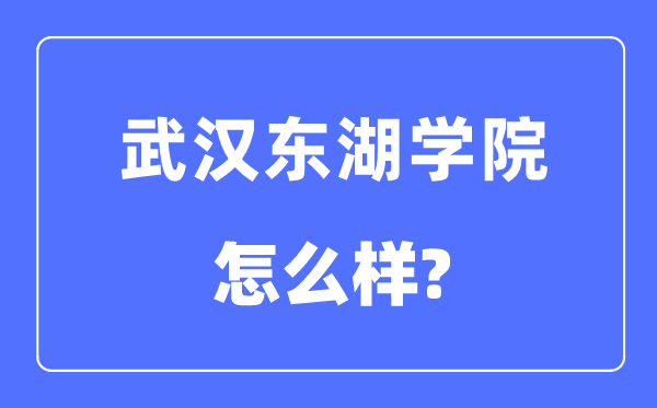 武漢東湖學院是幾本一本還是二本,武漢東湖學院怎么樣？