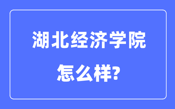 湖北經濟學院是幾本一本還是二本,湖北經濟學院怎么樣？
