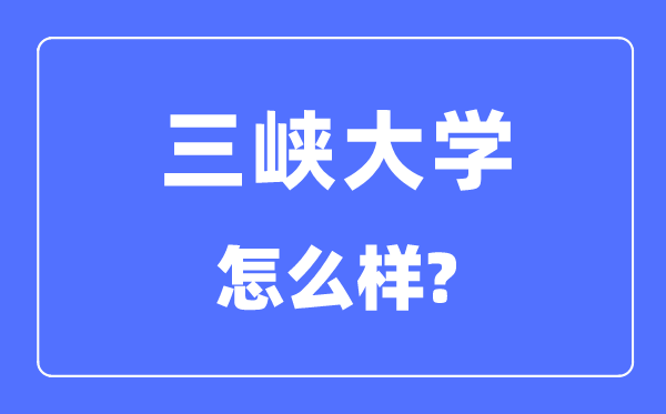 三峽大學是幾本一本還是二本,三峽大學怎么樣？