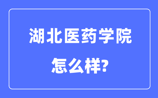 湖北醫(yī)藥學院是幾本一本還是二本,湖北醫(yī)藥學院怎么樣？
