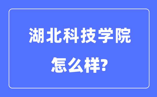 湖北科技學院是幾本一本還是二本,湖北科技學院怎么樣？