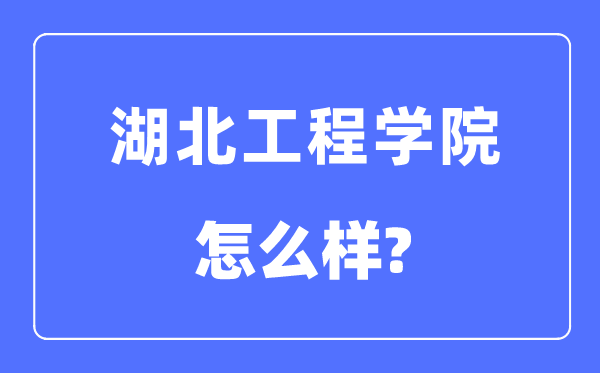 湖北工程學(xué)院是幾本一本還是二本,湖北工程學(xué)院怎么樣？