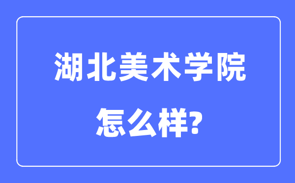 湖北美術(shù)學院是幾本一本還是二本,湖北美術(shù)學院怎么樣？