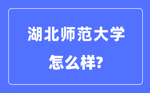 湖北師范大學(xué)是幾本一本還是二本,湖北師范大學(xué)怎么樣？