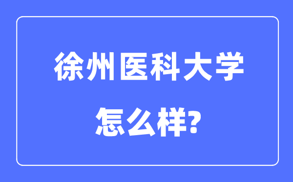 徐州醫(yī)科大學是幾本一本還是二本,徐州醫(yī)科大學怎么樣？