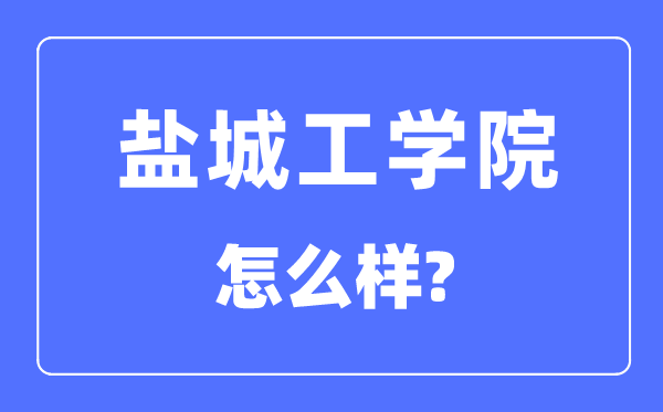 鹽城工學(xué)院是幾本一本還是二本,鹽城工學(xué)院怎么樣？
