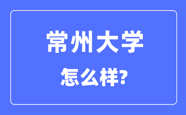 常州大學(xué)是幾本一本還是二本,常州大學(xué)怎么樣？