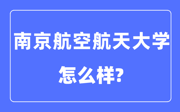 南京航空航天大學(xué)是211還是985,南京航空航天大學(xué)怎么樣？