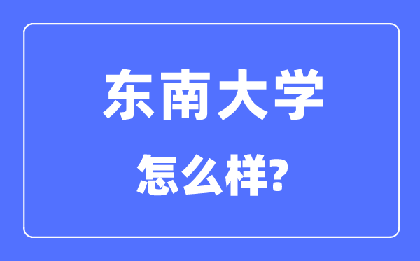 東南大學(xué)怎么樣,東南大學(xué)最新排名全國第幾？