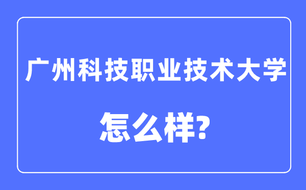 廣州科技職業(yè)技術(shù)大學(xué)是幾本一本還是二本,廣州科技職業(yè)技術(shù)大學(xué)怎么樣？