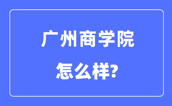 廣州商學(xué)院是幾本一本還是二本,廣州商學(xué)院怎么樣？