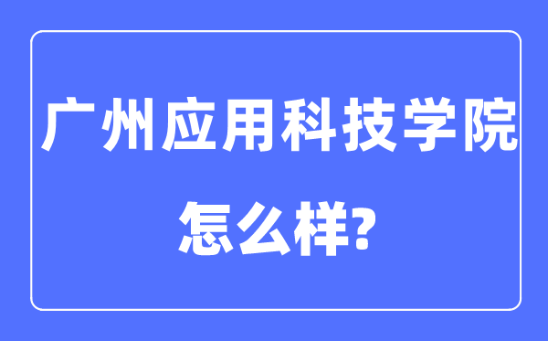 廣州應(yīng)用科技學(xué)院是幾本一本還是二本,廣州應(yīng)用科技學(xué)院怎么樣？