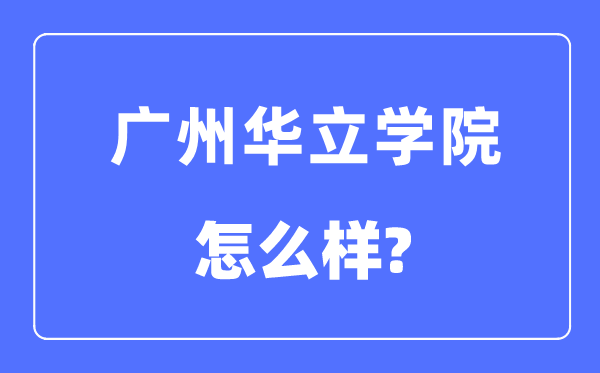 廣州華立學院是幾本一本還是二本,廣州華立學院怎么樣？