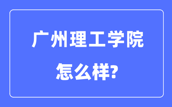 廣州理工學院是幾本一本還是二本,廣州理工學院怎么樣？