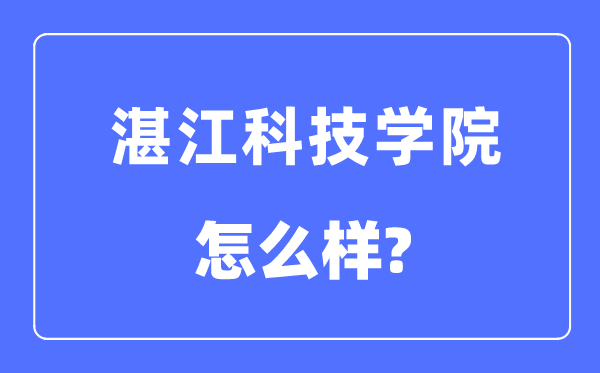 湛江科技學院是幾本一本還是二本,湛江科技學院怎么樣？