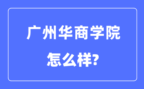 廣州華商學(xué)院是幾本一本還是二本,廣州華商學(xué)院怎么樣？
