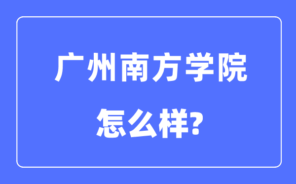 廣州南方學(xué)院是幾本一本還是二本,廣州南方學(xué)院怎么樣？
