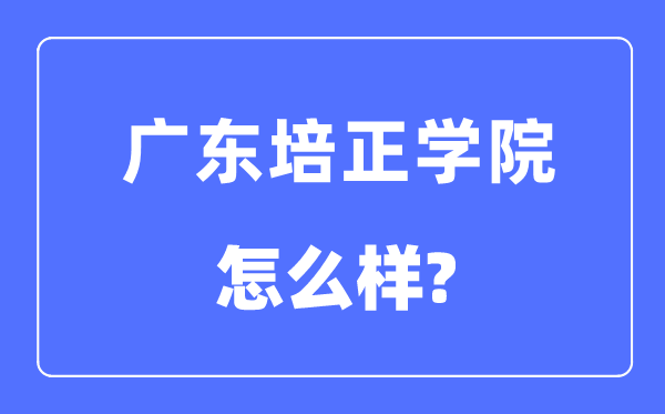 廣東培正學(xué)院是幾本一本還是二本,廣東培正學(xué)院怎么樣？