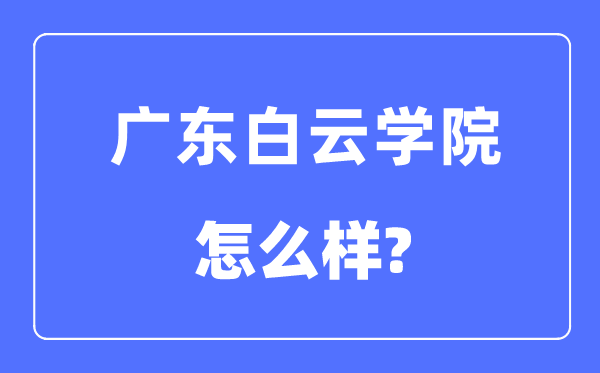 廣東白云學(xué)院是幾本一本還是二本,廣東白云學(xué)院怎么樣？