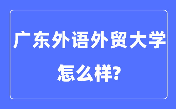 廣東外語外貿(mào)大學(xué)是幾本一本還是二本,廣東外語外貿(mào)大學(xué)怎么樣？