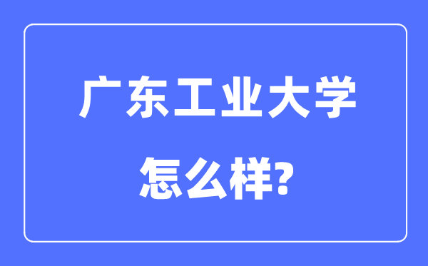 廣東工業(yè)大學(xué)是幾本一本還是二本,廣東工業(yè)大學(xué)怎么樣？