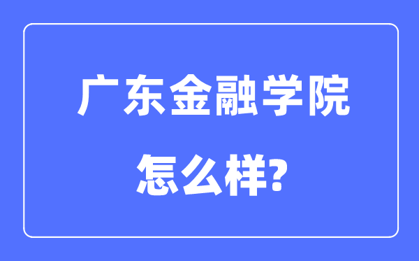 廣東金融學(xué)院是幾本一本還是二本,廣東金融學(xué)院怎么樣？